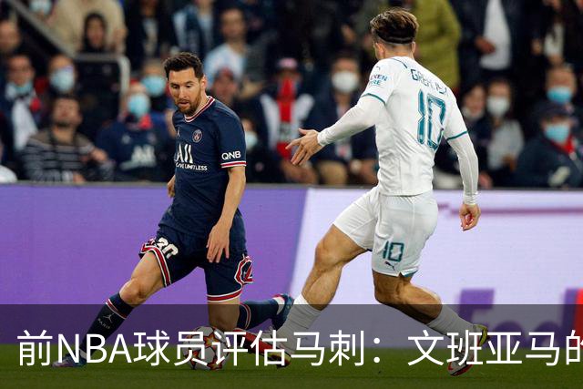 前NBA球员评估马刺：文班亚马的防守能力助力争冠