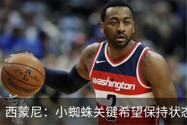 西蒙尼：小蜘蛛关键希望保持状态助球队实现目标